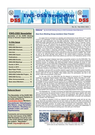 1
No. 13,   Year 2014 / 2015
EWG-DSS Newsletter
Newsletter of the EURO Working
Group on Decision Support System
In this Issue
Editorial........................................ 1
EWG-DSS Members ................... 2
EWG-DSS Channels................... 2
Interview ..................................... 2
EWG-DSS Award........................ 4
Publications................................ 5
EWG-DSS Events ....................... 6
EWG-DSS Meetings ................... 6
Events in 2014............................ 6
Events in 2015............................ 8
Other Events .............................. 9
Best Paper Prizes....................... 9
Upcoming Events..................... 10
EWG-DSS Collab-Net Project.. 11
EWG-DSS Survey..................... 11
Other Announcements ............ 12
News about Members .............. 12
Editorial Board
The Newsletter of the EURO WG
on Decision Support Systems is
annually edited by its
Coordination Board Members:
PascaleZaraté; FátimaDargam;
Rita Ribeiro; Jorge Hernández;
Boris Delibasic; Shaofeng Liu
Isabelle Linden; and Jason
Papathanasiou.
Comments and announcements
for the next issues of the EWG-
DSS Newsletter should be sent
to the email address below with
the subject: “Newsletter”.
Email: ewg-dss@fccdp.com
Editorial (by the EURO Working Group on DSS Coordination Board Members)
Dear Euro Working Group members! Dear Friends!
It is again time to summarize our activities and achievements of year 2014 and 1
st
quarter
of 2015 in our Newsletter. In 2014, the EWG-DSS group managed to successfully organize two
events with wide participation from the DSS community, namely: the GDN-2014, which the
EWG-DSS jointly organized with the INFORMS GDN Group, held in June in Toulouse, France,
during June 10
th
-13
th
, with special focus on “Group Decision Making and Web 3.0”; and also the
DSS Stream with seven sessions in the IFORS-2014 Conference in Barcelona, in July, the 20th
Conference of the International Federation of Operational Research Societies on “The Art of
Modeling”. From those events, the EWG-DSS published two Proceedings, one being a Book in
Springer Lecture Notes in Business Information Processing, and the other the GDN-2014
Conference Proceedings (edited by IRIT); one Issue in the PPC Journal of Production Planning
in Control, and organized several Journal Special and Featured Issues in IJDSST, JDS, EJDP,
as well as its annual Springer book edition in the Lecture Notes of Business Information
Processing. More information about those editions you will find in the Publications section of this
issue.
All prizes and award initiatives have been successfully carried on by the EWG-DSS. The
promotion of the “Best Papers Prizes” in our Conferences, for which some sponsor-companies
distribute licenses of simulation and DSS-area-related software packages as prizes for best
presented papers; and the EWG-DSS Yearly Award for young researchers happened as usual.
The research cooperation initiative of the EWG-DSS Coordination Board Members’ Institutions
with the Federal University of Pernambuco in Recife - Brazil, towards the advances of the EWG-
DSS Collaboration Academic Social Network (Project Collab-Net) has also been carried on.
Recently, in January 2015, as another research support initiative for all the group members,
the EWG-DSS took part in the European Commission Information and Networking event for the
Horizon 2020 ICT-15 Call for Projects. More details about this pariticipation you find in the
section “Other Announcements” of this issue.
For the year 2015, the EWG-DSS has the pleasure to announce its “1
st
International
Conference on Decision Support System Technology” in Belgrade, Serbia, from May 27
th
to 29
th
,
2015. The EWG-DSS series of International Conferences on Decision Support Systems
Technology (ICDSST), starting with the ICDSST-2015 in Belgrade, were planned to consolidate
the tradition of annual research events organized by the EURO EWG-DSS group. The ICDSST
Conferences offer the European and International DSS Communities, including the academic
and the industrial sectors, opportunities to present state-of-the-art DSS developments and to
discuss about the current challenges that surround Decision-Making processes, focusing on
realistic but innovative solutions; as well as on potential new business opportunities. More details
about the ICDSST-2015 Conference you can find in EWG-DSS Events in this issue.
This Newsletter Nr. 13 briefly summarizes the EWG-DSS achievements of 2014 and early
2015, and announces the planned events for 2015, 2016 and further years, together with some
relevant information from members, their projects and publications. We hope you enjoy this
Newsletter issue, specially its exciting interview with the EWG-DSS co-founder and coordination
board member: Prof. Rita Ribeiro.
As a group we reached in 2014 our research and collaboration goals and we are very
happy about the successful impact that we have made so far within the DSS communities in
Europe and Worldwide. All this would not have been possible without the consistent support from
all of the EWG-DSS members; its trustful group of reviewers and collaborators. Hence, we
sincerely thank You All for your contributions. We appreciated your support and collaboration in
2014 / 2015 and we look forwards to working even more with you in the future!
Best wishes from the EWG-DSS Coordination Board!
Shaofeng Liu, Rita Ribeiro, Jorge Hernández, Pascale Zaraté, Fátima Dargam, Boris Delibasic,
Isabelle Linden and Jason Papathanasiou. (Photo: Thessaloniki, Greece. May, 2013)
 