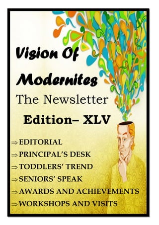 Vision Of
Modernites
The Newsletter
Edition– XLV
EDITORIAL
PRINCIPAL’S DESK
TODDLERS’ TREND
SENIORS’ SPEAK
AWARDS AND ACHIEVEMENTS
WORKSHOPS AND VISITS
 