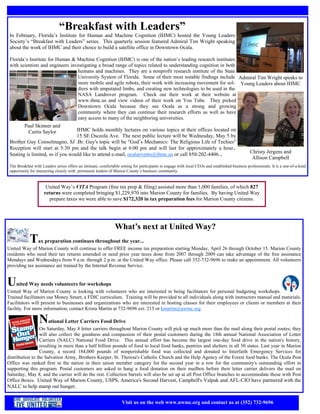 “Breakfast with Leaders”
 In February, Florida’s Institute for Human and Machine Cognition (IHMC) hosted the Young Leaders
 Society’s “Breakfast with Leaders” series. This quarterly session featured Admiral Tim Wright speaking
 about the work of IHMC and their choice to build a satellite office in Downtown Ocala.

 Florida’s Institute for Human & Machine Cognition (IHMC) is one of the nation’s leading research institutes
 with scientists and engineers investigating a broad range of topics related to understanding cognition in both
                                  humans and machines. They are a nonprofit research institute of the State
                                  University System of Florida. Some of their most notable findings include Admiral Tim Wright speaks to
                                  more mobile and agile robots, their work with increasing movement for sol- Young Leaders about IHMC
                                  diers with amputated limbs, and creating new technologies to be used in the
                                  NASA Landrover program. Check out their work at their website at
                                  www.ihmc.us and view videos of their work on You Tube. They picked
                                  Downtown Ocala because they see Ocala as a strong and growing
                                  community where they can continue their research efforts as well as have
                                  easy access to many of the neighboring universities.
         Paul Skinner and
          Curtis Saylor           IHMC holds monthly lectures on various topics at their offices located on
                                  15 SE Osceola Ave. The next public lecture will be Wednesday, May 5 by
 Brother Guy Consolmagno, SJ .Br. Guy's topic will be "God’s Mechanics: The Religious Life of Techies"
 Reception will start at 5:30 pm and the talk begin at 6:00 pm and will last for approximately a hour.  
 Seating is limited, so if you would like to attend e-mail, ocalaevents@ihmc.us or call 850-202-4406..                                           Christy Jergens and
                                                                                                                                                  Allison Campbell
           
 The Breakfast with Leaders series offers an intimate, comfortable setting for participants to engage with local CEOs and established business professionals. It is a one-of-a-kind
 opportunity for interacting closely with prominent leaders of Marion County’s business community.


                      United Way’s VITA Program (free tax prep & filing) assisted more than 1,000 families, of which 827
                     returns were completed bringing $1,229,970 into Marion County for families. By having United Way
                        prepare taxes we were able to save $172,320 in tax preparation fees for Marion County citizens.




                                                                What’s next at United Way?
             Tax preparation continues throughout the year...
United Way of Marion County will continue to offer FREE income tax preparation starting Monday, April 26 through October 15. Marion County
residents who need their tax returns amended or need prior year taxes done from 2007 through 2009 can take advantage of the free assistance
Mondays and Wednesdays from 9 a.m. through 2 p.m. at the United Way office. Please call 352-732-9696 to make an appointment. All volunteers
providing tax assistance are trained by the Internal Revenue Service.


United Way needs volunteers for workshops
United Way of Marion County is looking with volunteers who are interested in being facilitators for personal budgeting workshops.
Trained facilitators use Money Smart, a FDIC curriculum. Training will be provided to all individuals along with instructors manual and materials.
Facilitators will present to businesses and organizations who are interested in hosting classes for their employees or clients or members at their
facility. For more information, contact Krista Martin at 732-9696 ext. 215 or kmartin@uwmc.org

                  National Letter Carriers Food Drive
                 On Saturday, May 8 letter carriers throughout Marion County will pick up much more than the mail along their postal routes; they
                 will also collect the goodness and compassion of their postal customers during the 18th annual National Association of Letter
                 Carriers (NALC) National Food Drive. This annual effort has become the largest one-day food drive in the nation's history,
                 resulting in more than a half billion pounds of food to local food banks, pantries and shelters in all 50 states. Last year in Marion
                 County, a record 184,000 pounds of nonperishable food was collected and donated to Interfaith Emergency Services for
distribution to the Salvation Army, Brothers Keeper, St. Theresa's Catholic Church and the Help Agency of the Forest food banks. The Ocala Post
Office was ranked first in the nation in their union member category for the second year in a row for the community's outstanding effort in
supporting this program. Postal customers are asked to hang a food donation on their mailbox before their letter carrier delivers the mail on
Saturday, May 8, and the carrier will do the rest. Collection barrels will also be set up at all Post Office branches to accommodate those with Post
Office Boxes. United Way of Marion County, USPS, America's Second Harvest, Campbell's Valpak and AFL-CIO have partnered with the
NALC to help stamp out hunger.


                                                                    Visit us on the web www.uwmc.org and contact us at (352) 732-9696
 