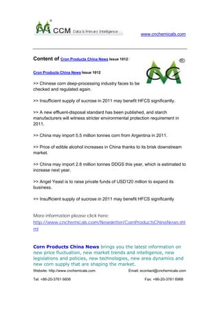 Newsletter Highlight：



Corn Products China News brings you the latest information on
new price fluctuation, new market trends and intelligence, new
legislations and policies, new technologies, new area dynamics and
new corn supply that are shaping the market.




Cron Products China News Issue 1012


>> Chinese corn deep-processing industry faces to be checked and regulated
again.

>> Insufficient supply of sucrose in 2011 may benefit HFCS significantly.

>> A new effluent-disposal standard has been published, and starch
manufacturers will witness stricter environmental protection requirement in
2011.

>> China may import 5.5 million tonnes corn from Argentina in 2011.

>> Price of edible alcohol increases in China thanks to its brisk downstream
market.

>> China may import 2.8 million tonnes DDGS this year, which is estimated to
increase next year.

>> Angel Yeast is to raise private funds of USD120 million to expand its
business.

>> Insufficient supply of sucrose in 2011 may benefit HFCS significantly


More information please click here:
http://www.cnchemicals.com/Newsletter/CornProductsChinaNews.shtml
 