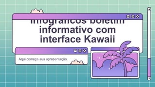 infográficos boletim
informativo com
interface Kawaii
Aqui começa sua apresentação
 