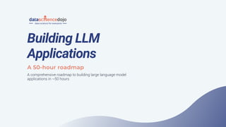 Building LLM
Applications
A 50-hour roadmap
A comprehensive roadmap to building large language model
applications in ~50 hours
 