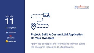 Project: Build A Custom LLM Application
On Your Own Data
Apply the concepts and techniques learned during
the bootcamp to build an LLM application.
11
Module
 