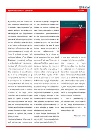 Agorà Informazioni Infermieri                                                                                          Pagina 3




A partire dai primi anni novanta inol-     ti in merito al concetto di responsabi-
tre la formazione infermieristica vie-     lità che si declina nelle norme in rela-
ne inserita a livello universitario. At-   zione ai vari ambiti in cui essa si eser-
traverso la stesura del Decreto Mini-      cita. Vanno di pari passo al concetto
steriale 739 del 1994 (Regolamento         di responsabilità quello della centra-
concernente    l’individuazione   della    lità dell’ individuo assistito esplicitata
figura e del relativo profilo professio-   in modo quanto mai innovativo at-
nale dell’ infermiere) viene dato avvio    traverso la stesura del patto infer-
al processo di professionalizzazione       miere-cittadino che apre il nuovo
della figura infermieristica, tale pro-    Codice.     Viene pertanto sancito il
cedimento rappresenta in realtà solo       principio      dell’autonomia         del
l’inizio di un lungo percorso. Pochi       cittadino/utente che si estende an-
anni dopo, la Legge n ° 42 del 1999        che al soggetto minore come si può           In esso sono contenute le recenti
(Disposizioni in materia di professio-     evincere all’ art. 4.11 “l’infermiere si     innovazioni che hanno arricchito e
ni sanitarie) abroga il mansionario e      adopera affinché sia presa in consi-         fatto      maturare       la        figura
riconosce all’ infermiere la propria       derazione l’opinione del minore ri-          dell’infermiere. Esso viene identifica-
autonomia professionale liberandolo        spetto alle scelte terapeutiche, in          to e proclamato come “il professioni-
dalla concezione di subordinazione         relazione all’età ed al suo grado di         sta sanitario responsabile dell’ assi-
che lo aveva caratterizzato per gli        maturità”. Anche rispetto all’ obie-         stenza infermieristica” che assiste la
anni precedenti. Individua un ambito       zione di coscienza si vede come              persona e la collettività attraverso
di responsabilità che è definito dal       l’infermiere si impegni oltre ad affer-      l’atto infermieristico inteso come il
percorso formativo, dal profilo pro-       mare anche a trovare soluzioni, at-          complesso ei saperi, delle prerogati-
fessionale e dal Codice Deontologi-        traverso il dialogo così come esplici-       ve, delle attività, delle competenze e
co. Il fatto che il Codice sia recepito    tato “nel caso di conflitti determinati      delle responsabilità dell’ infermiere
all’interno di una legge vincola           da profonde diversità etiche, l’ infer-      in tutti gli ambiti professionali e nelle
l’infermiere ad un’osservan-za delle       miere si impegna a trovare la solu-          diverse situazioni assistenziali.
norme più cogente in quanto non            zione attraverso il dialogo. In presen-      Il      Codice       Deontologico
solo un’autorità interna alla profes-      za di volontà in contrasto con i princi-     dell’infermiere 2009 è scaricabile dal
sione, ma anche quella pubblica, può       pi etici della professione e con la co-      sito del Collegio all’indirizzo http://
chiedere all’infermiere di rispondere      scienza personale, si avvale il diritto      www.ipasvibelluno.it/Codice            %
per aver disatteso con il suo compor-      all’obiezione di coscienza”.                 20deontologico.pdf
tamento ai contenuti del Codice.           Il nuovo Codice Deontologico del
(Masucci, 2009).                           2009 è stato presentato e celebrato                                Alessandra Turrin

Il Codice del 1999 si differenzia da       durante il XV Congresso della Fede-
quelli precedenti per i nuovi contenu-     razione nazionale Collegi IPASVI.
 