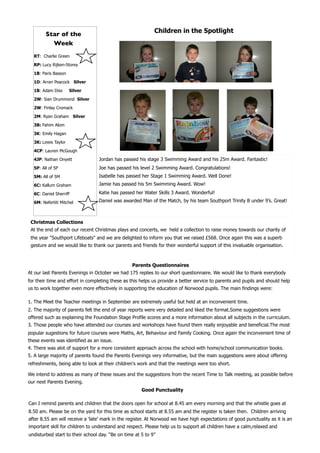 Children in the Spotlight
         Star of the
           Week
   RT: Charlie Green

   RP: Lucy Rijken-Storey

   1B: Paris Basson

   1D: Arran Peacock Silver

   1B: Adam Diss      Silver

   2W: Sian Drummond Silver

   2W: Finlay Cromack

   2M: Ryan Graham Silver

   3B: Fahim Alom

   3K: Emily Hagan

   3K: Lewis Taylor

   4CP: Lauren McGough

   4JP: Nathan Onyett              Jordan has passed his stage 3 Swimming Award and his 25m Award. Fantastic!
   5P: All of 5P                   Joe has passed his level 2 Swimming Award. Congratulations!
   5M: All of 5M                   Isabelle has passed her Stage 1 Swimming Award. Well Done!
   6C: Kallum Graham               Jamie has passed his 5m Swimming Award. Wow!

   6C: Daniel Sherriff             Katie has passed her Water Skills 3 Award. Wonderful!

   6M: Nefertiti Mitchel           Daniel was awarded Man of the Match, by his team Southport Trinity B under 9’s. Great!



  Christmas Collections
  At the end of each our recent Christmas plays and concerts, we held a collection to raise money towards our charity of
  the year "Southport Lifeboats" and we are delighted to inform you that we raised £568. Once again this was a superb
  gesture and we would like to thank our parents and friends for their wonderful support of this invaluable organisation.



                                                   Parents Questionnaires
At our last Parents Evenings in October we had 175 replies to our short questionnaire. We would like to thank everybody
for their time and effort in completing these as this helps us provide a better service to parents and pupils and should help
us to work together even more effectively in supporting the education of Norwood pupils. The main findings were:

1. The Meet the Teacher meetings in September are extremely useful but held at an inconvenient time.
2. The majority of parents felt the end of year reports were very detailed and liked the format.Some suggestions were
offered such as explaining the Foundation Stage Profile scores and a more information about all subjects in the curriculum.
3. Those people who have attended our courses and workshops have found them really enjoyable and beneficial.The most
popular sugestions for future courses were Maths, Art, Behaviour and Family Cooking. Once again the inconvenient time of
these events was identified as an issue.
4. There was alot of support for a more consistent approach across the school with home/school communication books.
5. A large majority of parents found the Parents Evenings very informative, but the main suggestions were about offering
refreshments, being able to look at their children's work and that the meetings were too short.

We intend to address as many of these issues and the suggestions from the recent Time to Talk meeting, as possible before
our next Parents Evening.
                                                        Good Punctuality

 Can I remind parents and children that the doors open for school at 8.45 am every morning and that the whistle goes at
 8.50 am. Please be on the yard for this time as school starts at 8.55 am and the register is taken then. Children arriving
 after 8.55 am will receive a 'late' mark in the register. At Norwood we have high expectations of good punctuality as it is an
 important skill for children to understand and respect. Please help us to support all children have a calm,relaxed and
	 undisturbed start to their school day. “Be on time at 5 to 9”
 