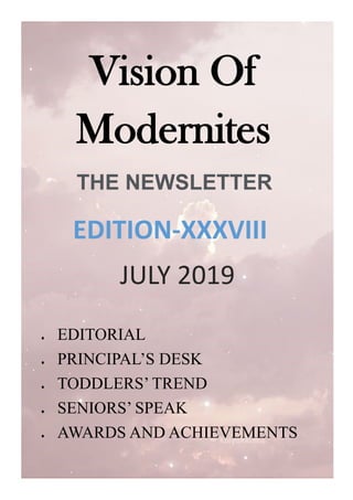 Vision Of
Modernites
EDITION-XXXVIII
THE NEWSLETTER
JULY 2019
 EDITORIAL
 PRINCIPAL’S DESK
 TODDLERS’ TREND
 SENIORS’ SPEAK
 AWARDS AND ACHIEVEMENTS
 