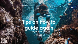 1
Tips on how to
guide again
Originals Guides
July 2021
 