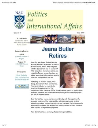 Newsletter, June 2009                                                       http://campaign.constantcontact.com/render?v=001Ks5hOtohOA...




                 Issue: # 3                                                                                  June 2009


                        In This Issue
                   Jeana Butler Retires
                 Poloni Receives Fulbright
                        Alumni Update



                   Upcoming Events                          Jeana Butler
                       July 6
                   Summer Session II
                       Begins
                                                              Retires
                        August 24            June 3rd was Jeana Butler's last day
                    Fall 2009 Classes        working with the Department of Politics
                          Begin              & International Affairs. After 19 years
                                             with the department and 21 years with
                                             NAU altogether, Jeana has retired and
                        Quick Links
                                             moved to Tucson where she plans on
                     Dept Website            taking some time to think about what to
                   Dept on Facebook          do in this next phase of her life.
                   Spring Newsletter
                                             Reflecting on Jeana's career, Fred
                                             Solop, department chair, commented,
                                             "Jeana contributed so much to the
                                             growth and development of the
                                             department since the early 1990's. She knows the history of how policies
                                             emerged over time and how to efficiently manage the university system.
                                             We will all miss her dearly."

                                             Over the last four years, Jeana worked directly with the department's
                                             graduate programs. She organized the admissions process, funding
                                             allocation process, student orientations, and managed the comprehensive
                                             examination process. She worked with every graduate student to ensure
                                             their success in department programs.

                                             Kara Stone has taken on many of Jeana's responsibilities.




1 of 3                                                                                                                   6/25/09 1:14 PM
 