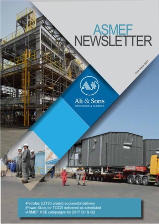 ASMEF’S increased yard
capacity
ASMEF
NEWSLETTER
June
Issue
2017
-Petrofac UZ750 project successful delivery
-Power Skids for TOZZI delivered as scheduled
-ASMEF HSE campaigns for 2017 Q1 & Q2
 