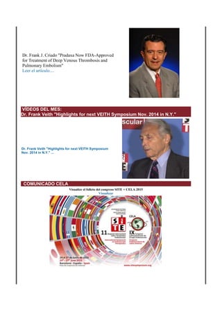 Dr. Frank J. Criado "Pradaxa Now FDA-Approved
for Treatment of Deep Venous Thrombosis and
Pulmonary Embolism"
Leer el artículo....
VÍDEOS DEL MES:
Dr. Frank Veith "Highlights for next VEITH Symposium Nov. 2014 in N.Y."
Dr. Frank Veith "Highlights for next VEITH Symposium
Nov. 2014 in N.Y." ...
COMUNICADO CELA
Visualize el folleto del congreso SITE + CELA 2015
Visualizar
 