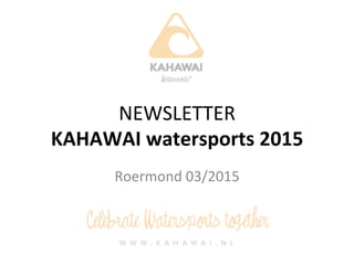 NEWSLETTER	
  
KAHAWAI	
  watersports	
  2015	
  
Roermond	
  03/2015	
  
 