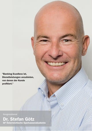 victor Referenten 2014
"Banking Exzellenz ist,
Dienstleistungen anzubieten,
von denen der Kunde
profitiert."
Kongressbeirat
Dr. Stefan Götz
GF Österreichische Sparkassenakademie
 