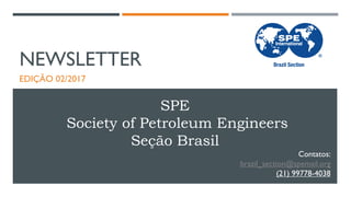 NEWSLETTER
EDIÇÃO 02/2017
SPE
Society of Petroleum Engineers
Seção Brasil
Contatos:
brazil_section@spemail.org
(21) 99778-4038
 