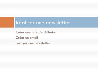 Réaliser une newsletter
Créer une liste de diffusion
Créer un email
Envoyer une newsletter
 