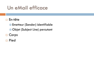 Un eMail efficace
   En-tête
     Emetteur (Sender) identifiable
     Objet (Subject Line) percutant

   Corps
   Pied
 