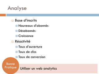 Analyse
       Base d’inscrits
         Nouveaux   d’abonnés
         Désabonnés

         Croissance

       Réactivité
         Taux d’ouverture
         Taux de clics

         Taux de conversion

 Bonne
Pratique Utiliser un web analytics
 