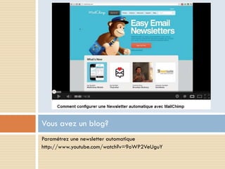 Vous avez un blog?
Paramétrez une newsletter automatique
http://www.youtube.com/watch?v=9oWP2VeUguY
 