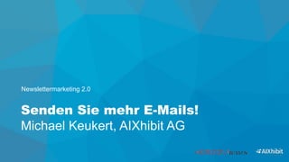 Senden Sie mehr E-Mails! 
Michael Keukert, AIXhibit AG
Newslettermarketing 2.0
 