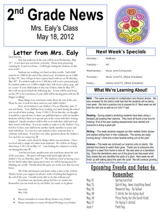 nd
2 Grade News
                        Mrs. Ealy’s Class
                         May 18, 2012

    Letter from Mrs. Ealy
Dear Parents,
                                                                                          Next Week’s Specials
                                                                               Monday -            Wellness
           Our last math test of the year will be next Wednesday, May
23 . A test alert was sent home yesterday. Please keep practicing
  rd
                                                                               Tuesday –           Art
counting by 3s and 4s at home. I will begin testing the students on this
next week!
                                                                               Wednesday –         Music and Computers
           Students are working very hard on their scrolls. Each child
must be at 1,000 by the end of the school year! If students are at 1,000
                                                                               Thursday –          Music and P.E. (Wear Sneakers)
by May 29th, they will get to have a pizza lunch with me on Wednesday,
May 30th. If a student makes it to 1,500 they will receive pizza and pop!
                                                                               Friday –            Library and P.E. (Wear Sneakers)
If a student makes it to 2,000 or higher they will receive pizza, pop, and
ice cream! If your child makes it into one of these clubs by May 29th,
they will not need a lunch the following day. A note will be sent home                  What We’re Learning About!
on the 29th to let your know if your child will be having pizza with me 
Happy scrolling!
                                                                               Math – This week we worked on multiplication and division stories. We
           Many things were sent home today about the end of the year.
                                                                               also reviewed for the district math test that the students will be taking
Please be sure to look for these notes in your child’s folder!
                                                                               next week. We took a practice one to prepare for it! Next week we will
           First, an invitation to our Author’s Tea on Thursday, June 7th
                                                                               take the real one as well as our Unit 11 test.
was sent home. Your child has been working very hard during the school
year on all of their writing. From 12:00-12:30 on that day, we thought
it would be a special time to share our published pieces with our families.    Reading – During reader’s workshop students have been doing a
Students will have their own special spot in the room with their writing       fantastic job building their stamina. They have all found a true love for
displayed. Family members will be able to sit with their child and read        reading! End of the year reading assessments have started and
their stories with them. If you are unable to make it to the Author’s Tea,     everyone is doing a great job!
feel free to have your child invite another family member to come and
read with them. It is nice for each student to have someone here to            Writing – This week students mapped out their realistic fiction stories
celebrate with them. If you have any other questions about the Author’s        and started writing them in their notebooks. The stories are really
Tea, feel free to contact me                                                  coming along! I think this is their favorite writing unit of the year!
           Second, a note about tie dying t-shirts was sent home. I have
received only a couple of t-shirts from students! We will be tie dying t-      Science – This week we continued our science units on plants. We
shirts from 2:30-3:30 on May 31st. I am looking for volunteers to help         planted lima beans to watch them grow. Thank you to everyone who
out during this time                                                          brought in a seed from home to look at! We also went on a dandelion
            Last but not least, another note was sent home about the end       dig. Once the dandelions were out of the ground we discussed what
of the year party. The party will begin with lunch right after the             they looked like and identified the parts of a plant. Next week we will
Author’s Tea on Thursday, June 7th. The students voted on having a taco        finish up with talking about the plant life cycle! We will continue growing
bar for lunch rather than a pizza party since we will be having pizza for      our seeds until the end of the school year.
finishing our scrolls. Details about the party are in the note that was sent
home.
           All of this information sent home today is also on the website.
                                                                                   Upcoming Events and Dates to
Thank you for your support in advance with everything that happens at
the end of the year. I would not be able to do this without you!                            Remember
           If you have any questions, please feel free to contact me.          May 18                        Spring Carnival
Remember you can reach me by our folder, by email, or by phone.
                                                                               May 25                        Spirit Day: Wear Anything Neon!
           Sincerely,                                                          May 28                        Memorial Day – No School
           Mrs. Ealy
                                                                               May 30                        T-shirts for tie dying due!
       •   Please remember to return library books every Friday!               May 30                        Pizza Party for the Scroll Club!
       •   Please remember to return Weekend Writing every Friday!             May 31                        Tie Dying T-shirts!
                                                                               June 1                        Field Day
 
