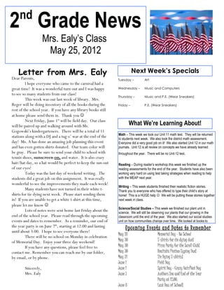 nd
2 Grade News
                     Mrs. Ealy’s Class
                      May 25, 2012

    Letter from Mrs. Ealy                                                 Next Week’s Specials
Dear Parents,                                                  Tuesday –          Art
         I hope everyone who came to the carnival had a
great time! It was a wonderful turn out and I was happy        Wednesday –        Music and Computers
to see so many students from our class!
                                                               Thursday –         Music and P.E. (Wear Sneakers)
         This week was our last week of library. Mrs.
Reger will be doing inventory of all the books during the      Friday –           P.E. (Wear Sneakers)
rest of the school year. If you have any library books still
at home please send them in. Thank you 
         Next Friday, June 1st will be field day. Our class
will be paired up and walking around with Ms.                           What We’re Learning About!
Gogowski’s kindergarteners. There will be a total of 11
                                                               Math – This week we took our Unit 11 math test. They will be returned
stations along with a DJ and a tug o’ war at the end of the    to students next week. We also took the district math assessment.
day! Ms. A has done an amazing job planning this event         Everyone did a very good job on it! We also started Unit 12 in our math
and has even gotten shirts donated. Our team color will        journals. Unit 12 is all review on concepts we have already learned
be gray. Please be sure to send your child to school with      throughout the year. There will be no Unit 12 test.
tennis shoes, sunscreen on, and water. It is also crazy
hair/hat day, so a hat would be perfect to keep the sun out    Reading – During reader’s workshop this week we finished up the
of our eyes!                                                   reading assessments for the end of the year. Students have also been
         Today was the last day of weekend writing. The        working very hard on using test taking strategies when reading to help
students did a great job on this assignment. It was really     with the MEAP next year.
wonderful to see the improvements they made each week!
                                                               Writing – This week students finished their realistic fiction stories.
         Many students have not turned in their white t-       Thank you to everyone who has offered to type their child’s story at
shirts for tie dying next week. Please start sending them      home! This is a HUGE help  We will be putting these stories together
in! If you are unable to get a white t-shirt at this time,     next week in class.
please let me know 
                                                               Science/Social Studies – This week we finished our plant unit in
         Lots of notes were sent home last Friday about the    science. We will still be observing our plants that our growing in the
end of the school year. Please read through the upcoming       classroom until the end of the year. We also started our social studies
events and dates to remember. As a reminder, our end of        unit on how communities change over time. We looked at books to
the year party is on June 7th, starting at 12:00 and lasting
until about 3:00. I hope to see everyone there!
                                                                    Upcoming Events and Dates to Remember
         There will be no school on Monday in celebration      May 28                       Memorial Day – No School
of Memorial Day. Enjoy your three day weekend!                 May 30                       T-shirts for tie dying due!
         If you have any questions, please feel free to        May 30                       Pizza Party for the Scroll Club!
contact me. Remember you can reach me by our folder,           May 30                       Realistic Fiction Typing Due!
by email, or by phone.                                         May 31                       Tie Dying T-shirts!
                                                               June 1                       Field Day
        Sincerely,                                             June 1                       Spirit Day – Crazy Hair/Hat Day
        Mrs. Ealy                                              June 7                       Authors Tea and End of the Year
                                                                                            Party at 12:00.
                                                               June 8                       Last Day of School!
 