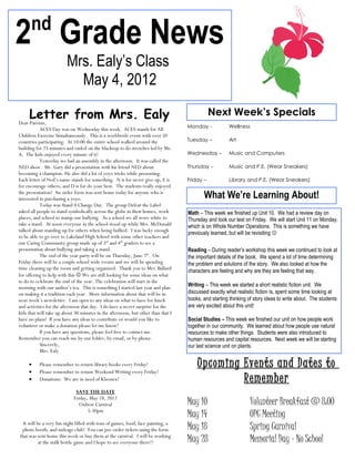 nd
2 Grade News
                        Mrs. Ealy’s Class
                          May 4, 2012

     Letter from Mrs. Ealy
Dear Parents,
                                                                                             Next Week’s Specials
                                                                                  Monday -           Wellness
           ACES Day was on Wednesday this week. ACES stands for All
Children Exercise Simultaneously. This is a worldwide event with over 50
countries participating. At 10:00 the entire school walked around the             Tuesday –          Art
building for 25 minutes and ended on the blacktop to do stretches led by Ms.
A. The kids enjoyed every minute of it!                                           Wednesday –        Music and Computers
           Yesterday we had an assembly in the afternoon. It was called the
NED show. Mr. Gary did a presentation with his friend NED about                   Thursday –         Music and P.E. (Wear Sneakers)
becoming a champion. He also did a lot of yoyo tricks while presenting.
Each letter of Ned’s name stands for something. N is for never give up, E is      Friday –           Library and P.E. (Wear Sneakers)
for encourage others, and D is for do your best. The students really enjoyed
the presentation! An order form was sent home today for anyone who is
interested in purchasing a yoyo.                                                         What We’re Learning About!
           Today was Stand 4 Change Day. The group Defeat the Label
asked all people to stand symbolically across the globe in their homes, work      Math – This week we finished up Unit 10. We had a review day on
places, and school to stamp our bullying. As a school we all wore white to        Thursday and took our test on Friday. We will start Unit 11 on Monday,
take a stand. At noon everyone in the school stood up while Mrs. McDonald         which is on Whole Number Operations. This is something we have
talked about standing up for others when being bullied. I was lucky enough
                                                                                  previously learned, but will be revisiting 
to be able to go over to Lakeland High School with some other teachers and
our Caring Community group made up of 3rd and 4th graders to see a
presentation about bullying and taking a stand.                                   Reading – During reader’s workshop this week we continued to look at
           The end of the year party will be on Thursday, June 7th. On            the important details of the book. We spend a lot of time determining
Friday there will be a couple school wide events and we will be spending          the problem and solutions of the story. We also looked at how the
time cleaning up the room and getting organized. Thank you to Mrs. Ballard
                                                                                  characters are feeling and why are they are feeling that way.
for offering to help with this  We are still looking for some ideas on what
to do to celebrate the end of the year. The celebration will start in the
morning with our author’s tea. This is something I started last year and plan     Writing – This week we started a short realistic fiction unit. We
on making it a tradition each year. More information about that will be in        discussed exactly what realistic fiction is, spent some time looking at
next week’s newsletter. I am open to any ideas on what to have for lunch          books, and starting thinking of story ideas to write about. The students
and activities for the afternoon that day. I do have a secret surprise for the    are very excited about this unit!
kids that will take up about 30 minutes in the afternoon, but other than that I
have no plans! If you have any ideas to contribute or would you like to           Social Studies – This week we finished our unit on how people work
volunteer or make a donation please let me know!                                  together in our community. We learned about how people use natural
           If you have any questions, please feel free to contact me.             resources to make other things. Students were also introduced to
Remember you can reach me by our folder, by email, or by phone.                   human resources and capital resources. Next week we will be starting
           Sincerely,                                                             our last science unit on plants.
           Mrs. Ealy

     •
     •
          Please remember to return library books every Friday!
          Please remember to return Weekend Writing every Friday!
                                                                                      Upcoming Events and Dates to
     •    Donations: We are in need of Kleenex!                                                Remember
                             SAVE THE DATE
                            Friday, May 18, 2012
                              Oxbow Carnival                                      May 10                       Volunteer Breakfast @ 8:00
                                   5:30pm
                                                                                  May 14                       OPC Meeting
  It will be a very fun night filled with tons of games, food, face painting, a
 photo booth, and mileage club! You can pre-order tickets using the form          May 18                       Spring Carnival
that was sent home this week or buy them at the carnival. I will be working
           at the milk bottle game and I hope to see everyone there!!             May 28                       Memorial Day – No School
 