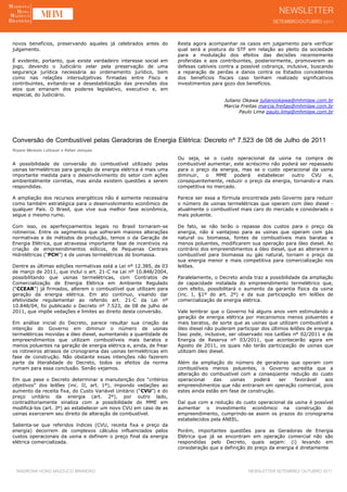 novos benefícios, preservando aqueles já celebrados antes do        Resta agora acompanhar os casos em julgamento para verificar
julgamento.                                                         qual será a postura do STF em relação ao pleito da sociedade
                                                                    para a modulação dos efeitos das decisões recentemente
É evidente, portanto, que existe verdadeiro interesse social em     proferidas e aos contribuintes, posteriormente, promoverem as
jogo, devendo o Judiciário zelar pela preservação de uma            defesas cabíveis contra a possível cobrança, inclusive, buscando
segurança jurídica necessária ao ordenamento jurídico, bem          a reparação de perdas e danos contra os Estados concedentes
como nas relações intersubjetivas firmadas entre Fisco e            dos benefícios fiscais caso tenham realizado significativos
contribuintes, evitando-se a desestabilização das previsões dos     investimentos para gozo dos benefícios.
atos que emanam dos poderes legislativo, executivo e, em
especial, do Judiciário.
                                                                                       Juliano Okawa julianookawa@mhmlaw.com.br
                                                                                       Marcia Freitas marcia.freitas@mhmlaw.com.br
                                                                                             Paulo Lima paulo.lima@mhmlaw.com.br




Conversão de Combustível pelas Geradoras de Energia Elétrica: Decreto nº 7.523 de 08 de Julho de 2011
Rosane Menezes Lohbauer e Rafael Janiques
                                                                    Ou seja, se o custo operacional da usina na compra de
A possibilidade de conversão do combustível utilizado pelas         combustível aumentar, este acréscimo não poderá ser repassado
usinas termelétricas para geração de energia elétrica é mais uma    para o preço da energia, mas se o custo operacional da usina
importante medida para o desenvolvimento do setor com ações         diminuir,   o  MME    poderá    estabelecer  outro   CVU   e,
ambientalmente corretas, mas ainda existem questões a serem         consequentemente, reduzir o preço da energia, tornando-a mais
respondidas.                                                        competitiva no mercado.

A ampliação dos recursos energéticos não é somente necessária       Parece ser essa a fórmula encontrada pelo Governo para reduzir
como também estratégica para o desenvolvimento econômico de         o número de usinas termelétricas que operam com óleo diesel -
qualquer País. O Brasil, que vive sua melhor fase econômica,        atualmente o combustível mais caro do mercado e considerado o
segue o mesmo rumo.                                                 mais poluente.

Com isso, os aperfeiçoamentos legais no Brasil tornaram-se          De fato, se não terão o repasse dos custos para o preço da
rotineiros. Entre os segmentos que sofreram maiores alterações      energia, não é vantajoso para as usinas que operam com gás
normativas e de métodos de produção, temos o da Geração de          natural ou biomassa, fontes de combustíveis mais baratas e
Energia Elétrica, que atravessa importante fase de incentivos na    menos poluentes, modificarem sua operação para óleo diesel. Ao
criação de empreendimentos eólicos, de Pequenas Centrais            contrário dos empreendimentos a óleo diesel, que ao alterarem o
Hidrelétricas (“PCH”) e de usinas termelétricas de biomassa.        combustível para biomassa ou gás natural, tornam o preço da
                                                                    sua energia menor e mais competitiva para comercialização nos
Dentre as últimas edições normativas está a Lei nº 12.385, de 03    leilões.
de março de 2011, que incluí o art. 21-C na Lei nº 10.848/2004,
possibilitando que usinas termelétricas, com Contratos de           Paralelamente, o Decreto ainda traz a possibilidade da ampliação
Comercialização de Energia Elétrica em Ambiente Regulado            de capacidade instalada do empreendimento termelétrico que,
(“CCEAR”) já firmados, alterem o combustível que utilizam para      com efeito, possibilitará o aumento da garantia física da usina
geração da energia elétrica. Em ato contínuo, visando dar           (inc. I, §1º do art. 2º) e da sua participação em leilões de
efetividade regulamentar ao referido art. 21-C da Lei nº            comercialização de energia elétrica.
10.848/04, foi publicado o Decreto nº 7.523, de 08 de julho de
2011, que impõe vedações e limites ao direito desta conversão.      Vale lembrar que o Governo há alguns anos vem estimulando a
                                                                    geração de energia elétrica por mecanismos menos poluentes e
Em análise inicial do Decreto, parece resultar sua criação da       mais baratos, de sorte que as usinas que utilizam combustível a
intenção do Governo em diminuir o número de usinas                  óleo diesel não puderam participar dos últimos leilões de energia.
termelétricas movidas a óleo diesel, aumentando a quantidade de     Isso pode, inclusive, ser observado nos Leilões nº 02/2011 e de
empreendimentos que utilizam combustíveis mais baratos e            Energia de Reserva nº 03/2011, que acontecerão agora em
menos poluentes na geração de energia elétrica e, ainda, de frear   Agosto de 2011, os quais não terão participação de usinas que
os rotineiros atrasos de cronograma das usinas termelétricas em     utilizam óleo diesel.
fase de construção. Não obstante essas intenções não fazerem
parte da literalidade do Decreto, todos os efeitos da norma         Além da ampliação do número de geradoras que operam com
rumam para essa conclusão. Senão vejamos.                           combustíveis menos poluentes, o Governo acredita que a
                                                                    alteração do combustível com a conseqüente redução do custo
Em que pese o Decreto determinar a manutenção dos “critérios        operacional    das    usinas   poderá    ser favorável  aos
objetivos” dos leilões (inc. II, art. 1º), impondo vedações ao      empreendimentos que não entraram em operação comercial, pois
aumento da receita fixa, do Custo Variável Unitário (“CVU”) e do    estes ainda estão em fase de construção.
preço unitário da energia (art. 2º), por outro lado,
contraditoriamente sinaliza com a possibilidade do MME em           Daí que com a redução do custo operacional da usina é possível
modificá-los (art. 3º) ao estabelecer um novo CVU em caso de as     aumentar o investimento econômico na construção do
usinas exercerem seu direito de alteração de combustível.           empreendimento, cumprindo-se assim os prazos do cronograma
                                                                    estabelecidos pela ANEEL.
Salienta-se que referidos índices (CVU, receita fixa e preço da
energia) decorrem de complexos cálculos influenciados pelos         Porém, importantes questões para as Geradoras de Energia
custos operacionais da usina e definem o preço final da energia     Elétrica que já se encontram em operação comercial não são
elétrica comercializada.                                            respondidas pelo Decreto, quais sejam: (i) levando em
                                                                    consideração que a definição do preço da energia é diretamente



  MADRONA HONG MAZZUCO BRANDÃO                                                                    NEWSLETTER SETEMBRO/ OUTUBRO 2011
 