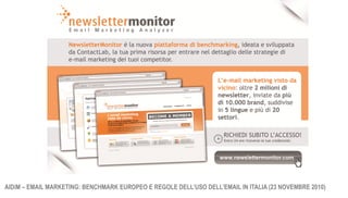 TECHNOLOGY     AGENCY    MARKET INSIGHTS   CONSULTANCY    NEWSLETTERMONITOR




AIDiM – EMAIL MARKETING: BENCHMARK EUROPEO E REGOLE DELL’USO DELL’EMAIL IN ITALIA (23 NOVEMBRE 2010)
 