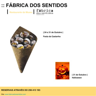 :: FÁBRICA DOS SENTIDOS |  Restaurante do Museu   |   RESERVAS ATRAVÉS DO 256 413 193 Site:  www.fabricadossentidos.com   | 31 de Outubro |  Halloween | 24 a 31 de Outubro |  Festa da Castanha 