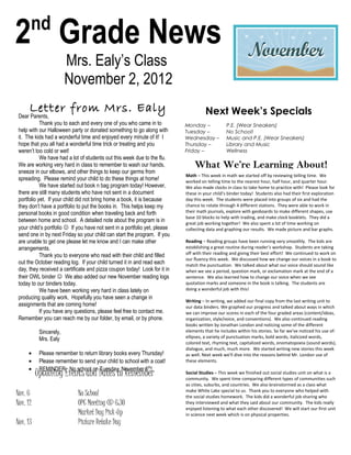 nd
2 Grade News
                        Mrs. Ealy’s Class
                        November 2, 2012
      Letter from Mrs. Ealy                                                           Next Week’s Specials
 Dear Parents,
            Thank you to each and every one of you who came in to           Monday –             P.E. (Wear Sneakers)
 help with our Halloween party or donated something to go along with        Tuesday –            No School!
 it. The kids had a wonderful time and enjoyed every minute of it! I        Wednesday –          Music and P.E. (Wear Sneakers)
 hope that you all had a wonderful time trick or treating and you           Thursday –           Library and Music
 weren’t too cold or wet!                                                   Friday –             Wellness
            We have had a lot of students out this week due to the flu.
 We are working very hard in class to remember to wash our hands,               What We’re Learning About!
 sneeze in our elbows, and other things to keep our germs from
                                                                            Math – This week in math we started off by reviewing telling time. We
 spreading. Please remind your child to do these things at home!            worked on telling time to the nearest hour, half hour, and quarter hour.
            We have started out book n bag program today! However,          We also made clocks in class to take home to practice with! Please look for
 there are still many students who have not sent in a document              these in your child’s binder today! Students also had their first exploration
 portfolio yet. If your child did not bring home a book, it is because      day this week. The students were placed into groups of six and had the
 they don’t have a portfolio to put the books in. This helps keep my        chance to rotate through 4 different stations. They were able to work in
 personal books in good condition when traveling back and forth             their math journals, explore with geoboards to make different shapes, use
                                                                            base 10 blocks to help with trading, and make clock booklets. They did a
 between home and school. A detailed note about the program is in           great job working together! We also spent a lot of time working on
 your child’s portfolio  If you have not sent in a portfolio yet, please   collecting data and graphing our results. We made picture and bar graphs.
 send one in by next Friday so your child can start the program. If you
 are unable to get one please let me know and I can make other              Reading – Reading groups have been running very smoothly. The kids are
 arrangements.                                                              establishing a great routine during reader’s workshop. Students are taking
                                                                            off with their reading and giving their best effort! We continued to work on
            Thank you to everyone who read with their child and filled
                                                                            our fluency this week. We discussed how we change our voices in a book to
 out the October reading log. If your child turned it in and read each      match the punctuation. We talked about what our voice should sound like
 day, they received a certificate and pizza coupon today! Look for it in    when we see a period, question mark, or exclamation mark at the end of a
 their OWL binder  We also added our new November reading logs             sentence. We also learned how to change our voice when we see
 today to our binders today.                                                quotation marks and someone in the book is talking. The students are
            We have been working very hard in class lately on               doing a wonderful job with this!
 producing quality work. Hopefully you have seen a change in
                                                                            Writing – In writing, we added our final copy from the last writing unit to
 assignments that are coming home!                                          our data binders. We graphed our progress and talked about ways in which
            If you have any questions, please feel free to contact me.      we can improve our scores in each of the four graded areas (content/ideas,
 Remember you can reach me by our folder, by email, or by phone.            organization, style/voice, and conventions). We also continued reading
                                                                            books written by Jonathan London and noticing some of the different
           Sincerely,                                                       elements that he includes within his stories. So far we've noticed his use of:
           Mrs. Ealy                                                        ellipses, a variety of punctuation marks, bold words, italicized words,
                                                                            colored text, rhyming text, capitalized words, onomatopoeia (sound words),
                                                                            dialogue, and much, much more. We started writing new stories this week
     •     Please remember to return library books every Thursday!          as well. Next week we'll dive into the reasons behind Mr. London use of
     •     Please remember to send your child to school with a coat!        these elements.
     •     REMINDER: No school on Tuesday, November 6th!
          Upcoming Events and Dates to Remember                             Social Studies – This week we finished out social studies unit on what is a
                                                                            community. We spent time comparing different types of communities such
                                                                            as cities, suburbs, and countries. We also brainstormed as a class what
                                                                            make White Lake special to us. Thank you to everyone who helped with
Nov. 6                       No School                                      the social studies homework. The kids did a wonderful job sharing who
Nov. 12                      OPC Meeting @ 6:30                             they interviewed and what they said about our community. The kids really
                                                                            enjoyed listening to what each other discovered! We will start our first unit
                             Market Day Pick-Up                             in science next week which is on physical properties.
Nov. 13                      Picture Retake Day
 