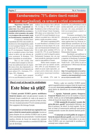 Pagina 2 Nr. 4 Newsletter
Eurobarometru: 71% dintre tinerii români
se simt marginalizai, ca urmare a crizei economice
Majoritatea tinerilor euro-
peni (71% dintre respondenii ro-
mâni) între 16 ]i 30 de ani se simt
marginalizai în `rile lor, ca urmare a
efectelor crizei economice, dar puini
vor s` emigreze din acest motiv, arat`
un Eurobarometru, comandat de PE.
O majoritate absolut` dintre
respondenii din 20 de state membre au
declarat c` se simt marginalizai, media
la nivel european fiind de 57% (cu un
maxim de 93% în Grecia ]i un minim
de 27% în Germania). Num`rul celor
care se consider` exclu]i a fost foarte
ridicat în `rile cele mai afectate de
criza economic`. În România, 71%
dintre respondeni au aceast` p`rere.
De]i se simt exclu]i, doar
15% dintre tinerii europeni se simt mo-
tivai s`-]i p`r`seasc` ara de origine
din cauza crizei, de]i r`spunsurile va-
riaz` considerabil la nivel naional ]i pe
acest subiect (1% - Germania, 51% -
Cipru, 34% - România).
61% dintre tinerii europeni
(51% în cazul României) nu doresc s`
studieze sau s` lucreze într-o alt` ar`
UE, în timp ce 32% (44% în cazul
României) ar dori s` fac` acest lucru.
La nivelul întregii Uniuni Europene,
88% dintre cei cu vârsta între 16 ]i 30
de ani (85% în cazul României), nu au
c`l`torit niciodat` într-o alt` ar` UE
pentru a studia sau pentru a munci.
90% dintre respondeni (89%
în cazul României) consider` c` este
important s` învee despre UE ]i de-
spre cum funcioneaz` instituiile aces-
teia ]i puin peste jum`tate (51% la
nivelul UE, 37% în cazul României)
consider` c` votul la alegerile pentru
Parlamentul European este cea mai
bun` metod` de a participa în mod efi-
cient la viaa public` a Uniunii.
Dintre tinerii europeni, care
sunt foarte activi pe reelele sociale,
46% (49% în cazul României) con-
sider` c` aceste reele reprezint` „un
progres pentru democraie, deoarece
permit tuturor s` participe la dezbate-
rea public`”.
În schimb, 27% (atât la
nivelul UE, cât ]i al României) cred c`
acestea reprezint` „un risc pentru de-
mocraie, din cauza potenialei uti-
liz`ri necorespunz`toare a datelor cu
caracter personal”.
Cercetarea sociologic` a fost
efectuat` pe un e]antion de 10.294 de
tineri din cele 28 de state membre, cu
vârste cuprinse între 16 ]i 30 de ani, ex-
istând diferene semnificative de la un
stat la altul în ceea ce prive]te r`spun-
surile înregistrate, potrivit unui comuni-
cat al Biroului de Informare al
Parlamentului European.
Rezultatele sunt publicate în
contextul în care Parlamentul European
a organizat, la Strasbourg, Evenimentul
European pentru Tineret (European
Youth Event – EYE 2016), la care au
participat peste 7.500 de tineri din toate
`rile UE.
Mai multe informaii:
http://www.parlamentor.ro/social/eu-
robarometru-71-dintre-tinerii-
romani-se-simt-marginalizati-ca-urm
are-a-crizei-economice-4422
Dac` vrei s` lucrai [n str`in`tate
Este bine s` ]tii!
• Vizitai portalul EURES pentru mobilitatea
forei de munc`, unde vei g`si posturi vacante, in-
formaii despre condiiile de via` ]i de munc`, in-
formaii despre piaa muncii, precum ]i link-uri utile.
Tot aici v` putei prezenta CV-ul [n atenia potenia-
lilor angajatori din [ntreaga Europ`.
• Contactai un serviciu local sau regional de ocu-
pare a forei de munc` pentru asisten`. Acestea ar
putea dispune de un consilier EURES care ar putea
oferi consultan` mai personalizat`. Consilierul poate
analiza ofertele de locuri de munc` din sistemul
EURES ]i se poate consulta cu consilierii EURES din
ara de destinaie.
Pentru a g`si un consilier EURES putei
apela la ageniile pentru ocuparea forei de munc` sau
s` accesai www.eures.anofm.ro/contact.php unde
g`sii datele de identificare ale tuturor consilierilor
EURES.
• Agenia Naional` pentru Ocuparea
Forei de Munc` ofer` servicii de mediere a muncii
[n SEE. Astfel, pe site-ul www.eures.anofm.ro g`sii
oferta de locuri de munc` din alte state.
• Citii anunurile de posturi vacante din
presa din ara „gazd`” (principalele biblioteci pu-
blice le primesc, de obicei, [n mod regulat). Nu tre-
buie s` uitai c` numeroasele publicaii specializate
anun` posturile vacante din anumite domenii profe-
sionale.
• Contactai serviciul public de ocupare a
forei de munc` din ara gazd`, care este [n m`sur`
s` v` consilieze. Solicitai o [ntrevedere cu un con-
silier EURES, care are experien` [n acordarea de
asisten` unor cet`eni str`ini.
 