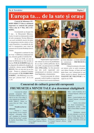 Nr. 4 Newsletter Pagina 3
Centrul de Informare EU-
ROPE DIRECT Vâlcea a s`rb`torit
împreun` cu cet`enii din judeul
V@lcea ziua de 9 Mai, ZIUA EU-
ROPEI.
Evenimentele au început din
8 mai… la Memorialul B`lcescu.
Acolo, în satul revoluionarului român
de talie european`, Nicolae B`lcescu,
s-au auzit acordurile muzicii de pian,
în interpretarea micilor arti]ti ai Aso-
ciaiei Pianoforte, ]i acordurile de chi-
tar` în interpretarea unor tineri de
gimnaziu de la }coala Rot`r`]ti din lo-
calitate.
Programul a continuat [n ziua
de 9 mai în Biblioteca Judeean` Vâl-
cea, structura gazd` a Centrului ED.
De la ora 10.00, cei care au
intrat în Bibliotec` au fost invitai s`
fac` un TUR AL EUROPEI dup` care
au degustat din pr`jiturile preg`tite de
cofet`riile vâlcene pentru EUROPA
DULCE. Nici cei mai mici nu au fost
uitai… Pentru ei, voluntarii Centrului
ED au preg`tit o C~L~TORIE PRIN
EUROPA… din Bibliotec`, un eveni-
ment gen „treasure hunt”, de la ora
11.30.
Organizaiile neguvernamen-
tale vâlcene au avut ]i ele posibilitatea
de a se face vizibile publicului. De la
ora 12.00, s-au putut promova la TÂR-
GUL ONG-urilor. Au fost prezente
mai ales acele organizaii care
intenioneaz` s` recruteze voluntari,
fiind S`pt`mâna voluntariatului.
Liceenii pasionai de cultura
general`, vorbit în public ]i experiene
noi s-au înscris la un concurs-dezbatere
pe tema educaiei – ca tem` naional`
de comunicare – FRUMUSE|EA
MIN|II TALE.
Ultimul eveniment a fost dedi-
cat tuturor celor cu spirit european,
care iubesc Europa, cu bune sau mai
puin bune, care voluntariaz` ]i care
iubesc muzica ]i dansul. Spectacolul
TALENTE DE VOLUNTAR a în-
ceput la ora 16.00.
Concursul de cultur`
general` european` FRU-
MUSE|EA MIN|II TALE s-a
aflat la cea de-a VII-a ediie ]i
a fost organizat de Centrul EU-
ROPE DIRECT V@lcea cu
ocazia Zilei de 9 Mai – Ziua
Europei.
Premiile au fost ur-
m`toarele:
Premiul I – Victor
Virgil Dimitru, de la Colegiul
Naional „Alexandru Laho-
vari”, c@]tig`tor al „Premiului
Iuliana Narcisa Ozon”, acordat
de familia Dorel-Mihai Con-
stantinescu
Premiul II – Andrei Vl`descu,
de la Colegiul Naional „Mircea
cel B`tr@n”
Premiul III –Andreea Barbu, de
la Colegiul Naional „Mircea
cel B`tr@n”
Miss – Anita Cochirlea, de la
Colegiul Naional „Mircea cel
B`tr@n”
Mister – Lucian Iordache, de la
Colegiul Naional „Alexandru
Lahovari”
Juriul a fost alc`tuit
din: Dorel Constantinescu –
pre]edintele juriului - Alina
Di` ]i Dorel-Mihai Constanti-
nescu.
Dezbaterea – concurs
pe tema educaiei a avut loc la
sala Al Treilea Spaiu din Bi-
blioteca Judeean` Vâlcea, [n
ziua de 9 mai 2016, de la ora
14.00.
Concursul de cultur` general` european`
FRUMUSE|EA MIN|II TALE ]i-a desemnat c@]tig`torii
Europa ta… de la sate ]i ora]e
 