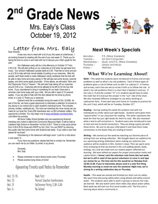nd
2 Grade News
                          Mrs. Ealy’s Class
                          October 19, 2012
      Letter from Mrs. Ealy
Dear Parents,
                                                                                               Next Week’s Specials
            It was very nice to meet with a lot of you this week at conferences. I
                                                                                      Monday –           P.E. (Wear Sneakers)
am looking forward to meeting with the rest of you next week  Thank you for
taking the time to come in and meet with me to discuss your child’s goals for the     Tuesday –          Art and Computers
year.                                                                                 Wednesday –        Music and P.E. (Wear Sneakers)
            Our Halloween party will be in the afternoon on October 31st from         Thursday –         Library and Music
2:30-3:30. We will start putting on our costumes at 2:30 when we get back from        Friday –           Wellness
music. Our school’s Halloween parade starts at 2:45. Feel free to come and join
us at 2:30 to help with last minute details of putting on our costumes. After the
parade, we’ll head inside to make Halloween candy necklaces that the kids will
                                                                                          What We’re Learning About!
be able to take home and enjoy eating  We will also eat some donuts, caramel         Math – This week the students were introduced to frames and arrows
apples, and drink some apple juice/cider. If time allows, we will watch “Alvin and    problems as well as what’s my rule problems. Each of these types of
the Chipmunks Trick or Treason.” We will need help taking off our costumes            problems gives a rule to follow such as add 7 or subtract 3. In frames
around 3:40 or so. Costumes will not be allowed to be left on for the bus ride        and arrows, each time we see an arrow it tells us to follow the rule. In
home. If you volunteered to bring in something for our treat I have sent a            what’s my rule problems there is a chart that is labeled in and out. If
reminder note home today with your child. We are still in need of 15 caramel          the rule is +3 and the number “in” is 4, students would have to solve
apples. If you are able to help with this item please let me know by phone,           the math fact 4+3 and put the answer in the “out” side of the chart.
email, or a note  Thank you in advance!                                              We also reviewed different strategies to use when working on
            Oxbow's book fair is scheduled during the week of Oct. 22-26th. As        subtraction facts. A test alert was sent home on Tuesday to practice for
part of the fair, we have a great opportunity to download a selection of e-books to   the unit 2 test, which will be on Tuesday, October 23rd.
any device in our school and in each student's individual home. This includes
phones, kindles, notebooks etc. The more we download the more money we can
                                                                                      Reading – During reading this week the students met with me
make for our book fair. Every $50 downloads earn us $25 scholastic dollars. This
opportunity is limited. You may begin now at www.scholastic.com/storia-fairs.         individually to confer about just right books. Students were given their
Just follow the prompts.                                                              “special letter” in our classroom for reading. This letter represents the
            All Huron Valley School families who are experiencing financial           book bin that has just right books for them to read. We also reviewed
hardships are invited to attend the Community Resource Night. It will be held at      what a text to self connection is. Students were also introduced to text
Lakeland High School on November 1st from 4:30-7. There is a free pizza dinner        to text and text to world connections. They are doing a great job with
from 4:30-5:30 for those who RSVP by Oct. 23rd. You can RSVP by returning             these terms. Be sure to ask your child about it and have them make
the purple note that came home with students last week. If you need a new note        connections to the books they are reading at home!
please let me know!
            Volunteering in the classroom will begin soon! Look for a note about      Writing – We started out the week be selecting our favorite piece of
it next week!                                                                        writing from our writing collection. We thought about our audience for
            If you have any questions, please feel free to contact me. Remember       our upcoming writing celebration when making our selection (our
you can reach me by our folder, by email, or by phone.                                audience will be students in Mrs. Gerken's class). Then we spent some
                                                                                      time reviewing all that we learned in the unit (adding details, leads,
           Sincerely,                                                                 endings, etc.) and we made sure our newest papers reflected our
           Mrs. Ealy                                                                  learning. We even edited our papers for proper punctuation marks and
                                                                                      capital letters. I know I sent the volunteer note home late last week,
     •     Please remember to return library books every Thursday!
                                                                                      but we're still in need of two parent volunteers to come in and type
     •     Please practice tying shoes at home!                                       our stories for us. The time slot for this would be on Monday from
                                                                                      10:30-12:30. If you're interested, please send in a note first thing
         Upcoming Events and Dates to Remember                                        Monday morning or email me over the weekend. Right now, we're
                                                                                      aiming for a writing celebration day on Thursday.

                                                                                      Health – This week we started and finished our short unit on safety.
Oct. 23-26                      Book Fair                                             We spent time discussing safety when using wheels and safety around
Oct. 25                         Parent Teacher Conferences                            water. The students were able to work in groups to discuss the rules
                                                                                      we learned. We also watch some short video clips about water safety.
Oct. 31                         Halloween Party 2:30-3:30                             Next week we will start our first social studies unit! The first unit is
Nov. 6                          No School                                             learning about what a community is.
 