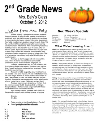 nd
2 Grade News
                          Mrs. Ealy’s Class
                          October 5, 2012
        Letter from Mrs. Ealy                                                            Next Week’s Specials
 Dear Parents,
              Students are doing a great job with routines and procedures.     Monday –             P.E. (Wear Sneakers)
 Everything seems to be falling into place, however, this is definitely a      Tuesday –            Art and Computers
 social class; at this point the children are still requiring many reminders   Wednesday –          Music and P.E. (Wear Sneakers)
 to focus on work and/or listening instead of chit-chatting. Many students     Thursday –           Library and Music
 have had to move their name to yellow or orange this week. Most of this       Friday –             Wellness
 has been from not following directions, doing their work, or worrying
 about others instead of themselves. If it is ever something more serious
 I will let you know  We also started to use the second part of our
                                                                                   What We’re Learning About!
 behavior system. If your child comes home with a blue or purple that is       Math – This week we continued to work on addition facts. The
 a GREAT thing! Students who are making smart choices and being                students learned about a variety of “tricks” to help them with their
 model second graders have a chance to move up to these colors. Blue           facts. We learned about doubles facts, turn around facts, +0, +1, and
 is for being a great role model and purple is the highest for being an        +9 tricks, and fact families. Be sure to ask your child about these new
 excellent student.                                                            strategies! Students were also introduced to an addition facts chart in
              Thank you for all of the support with math homework this         their math journals. Each student also cut out their first set of fact
                                                                               triangles to help them practice in class!
 week. I know the first full week of homework can feel a little
 overwhelming, but the students have been doing a great job!
                                                                               Reading – During reading this week we added a new strategy to our
              Thank you to everyone who sent back their conference note.
                                                                               café wall. We now have check for understanding to help with our
 If you have not sent the bottom portion of the note to school to let me       comprehension and cross checking to help with our accuracy. Cross
 know if you will be attending, I sent another one home today. Please          checking is when a student comes to a word they aren’t sure of and
 look for it in your child’s binder.                                           they ask themselves: “Does the word look right, does it sound right,
              This week we had to say good bye to our friend Heather as        and does it make sense?” We have also increased our reading stamina
 she moved to a new school in Livonia. We wish her the best and it was         to 27 minutes!
 sad to see her go! However, we are very excited to announce that we
 have a new student in our class! Her name is Shelby and she came              Writing – Independence is a key component of Writer's Workshop
 from Holly. Everyone has been very supportive and has helped her with         because it's what allows the children to get the most out of their
 all of our routines that are in place. Welcome to our class Shelby!           practice time; it also affords time for individualized instruction. It is for
              Thank you to everyone who donated to our Fun Run! As of          this reason that we've focused heavily on achieving independence
 this morning we were at $9,500! Donations will still be trickling in          within the writing process this week. To do this we learned about how
 throughout the day. We hope to reach our goal of $10,000! Please              we can solve some of our own problems such as, "My pencil broke." or
 look for the final count in next week’s newsletter.                           "I have to go to the bathroom" without involving the teacher. We also
              If you have any questions, please feel free to contact me.       spent some time learning about the Revision step. We learned how to
 Remember you can reach me by our folder, by email, or by phone.               make 'revision decisions' when we finish a story. Revision means 'to see
                                                                               again' and we strive to get the students into the habit of always taking
             Sincerely,                                                        a second look their writing - there is always something that we can
             Mrs. Ealy                                                         improve upon.

                                                                               Health – This week we finished our health unit on feelings. Students
       •     Please remember to return library books every Thursday!
                                                                               learned about the WIN strategy to use when they have a disagreement
       •     Please practice tying shoesDates to Remember
                    Upcoming Events and at home!                               with another student. W is for What Happened, I is for ideas on what
                                                                               to do, and N stands for Now Act! We took an assessment on the unit
Oct. 8                         OPC Meeting                                     which will come home next week. We did a mini lesson on germs and
                                                                               how to prevent them from spreading. We also started out first lesson
Oct. 15                        Market Day Pick-Up                              on nutrition 
Oct. 17                        Parent Teacher Conferences
Oct. 23-26                     Book Fair
Oct. 25                        Parent Teacher Conferences
 