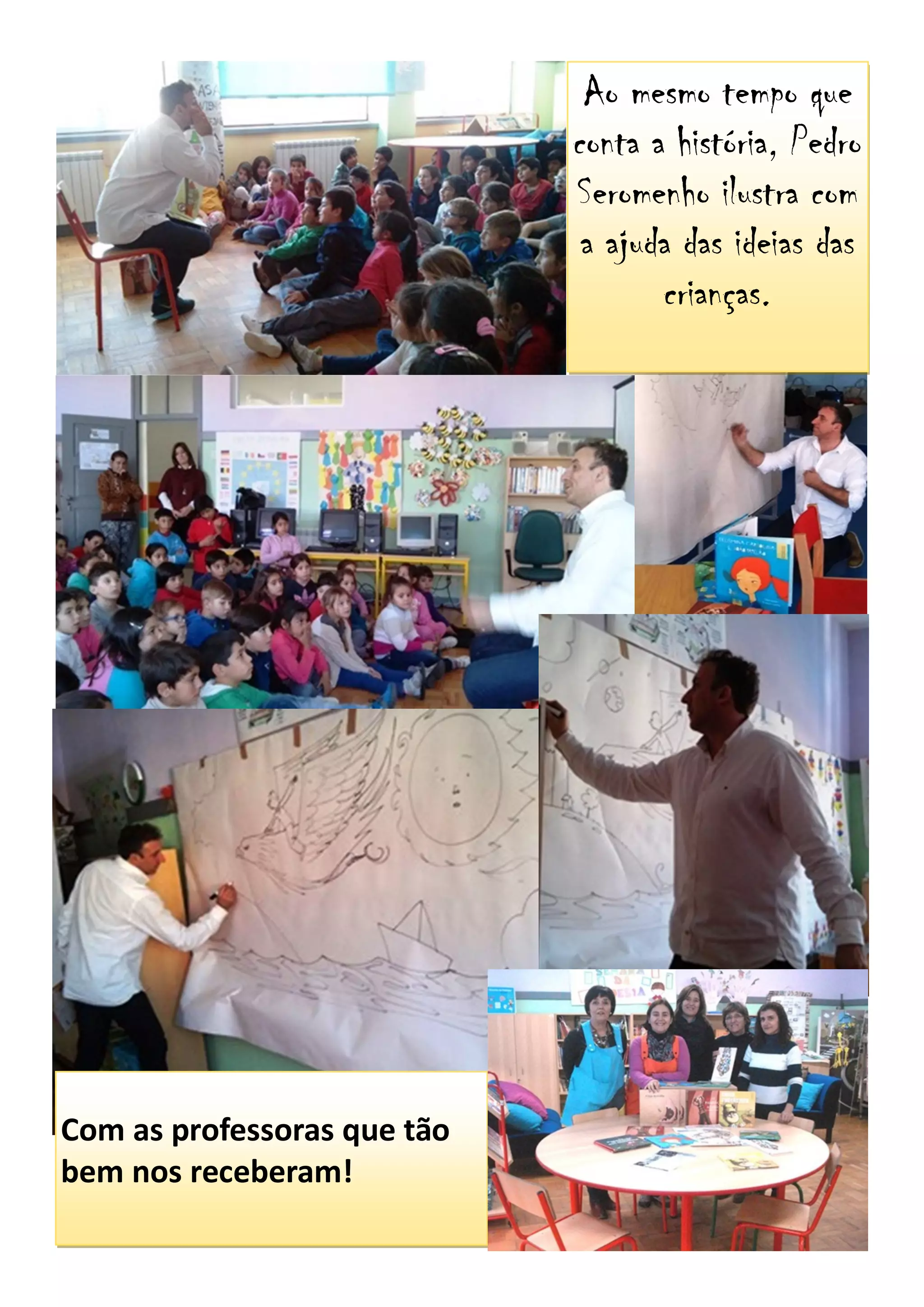 Com as professoras que tão
bem nos receberam!
Ao mesmo tempo que
conta a história, Pedro
Seromenho ilustra com
a ajuda das ideias das
crianças.