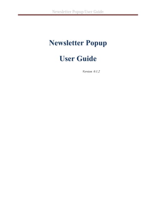 Newsletter Popup User Guide
Newsletter Popup
User Guide
Version 0.1.2
 