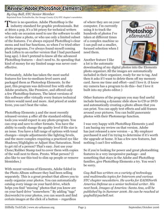Review: Adobe PhotoShop Elements
 By Guy Ball, STC Senior Member
 Reprinted from TechniScribe, the Orange County (CA) STC chapter’s newsletter.



T    here is no question. Adobe PhotoShop is the
     industry standard for graphic professionals. But
at $600 a pop, it’s a bit pricey for technical writers
                                                                                 of where they are on your
                                                                                 computer. I’m currently
                                                                                 using it to track the
who only on occasion need to use the software to edit                            hundreds of photos I’ve
or fine-tune a photo, or who use only a limited subset                           taken at different times
of the features. I’ve always enjoyed PhotoShop’s clear                           of a complex machine so
menu and tool bar functions, so when I’ve tried other                            I can pull out a smaller,
photo programs, I’ve always found myself coming                                  focused selection when I
back (often to an earlier version that I had purchased                           need them.
long ago). I don’t pretend to know all the advanced
PhotoShop features – don’t need to. So spending that                             Another feature I like
kind of money for my limited usage was never cost-                               a lot is the automatic
effective.                                                                       downloading of my digital photos into the Elements
                                                                                 photo organizer.All the images are automatically
Fortunately, Adobe has taken the most useful                                     included in their organizer, ready for me to tag. And
features for low-to-medium-level users and                                       then it asks if I want to delete them off my memory
packaged them as Photoshop Elements. In the                                      card. Saves me time and effort—and I love it. (I know
past, this program was delivered free with other                                 my camera has a program to do this—but I love it
Adobe products, like Premiere, and offered only                                  built into my photo editor.)
a few PhotoShop features. The latest versions of
this software offer virtually every feature technical                            Other features of the program you may find useful
writers would need and more. And priced at under                                 include burning a dynamic slide show to CD or DVD
$100, you can’t beat the value.                                                  and automatically creating a photo album that you
                                                                                 can print. You can apply text effects and add frames
PhotoShop Elements 3 and the most recently                                       around your pictures. You can build panoramic
released version 4 offer all the standard editing                                photos with their Photomerge function.
tools you would expect in any photo program. You
can crop and save to other formats. You have the                                 I was very happy with PhotoShop Elements 3 and
ability to easily change the quality level if file size is                       I am basing my review on that version. Adobe
an issue. You have a full range of options with tonal                            has just released a new version – 4. My employer
changes—simple adjustments like lighting/levels,                                 purchased it and I’m trying to determine if it’s worth
and the more complex requiring a practiced eye like                              the upgrade at home. It has a few new features, but
Shadows/Highlights or Adjust Hue/Saturation. Need                                nothing I can’t live without.
to get rid of a person? That’s easy. Just use your
Clone/Rubber Stamp tool to cover them with copies                                So if you’re looking for power and great photoediting
of the wall next to them. Presto. What person? (I                                features in a very inexpensive package– and
also like to use this tool to slim up people or remove                           something that stays in the Adobe and PhotoShop
blemishes.)                                                                      families, give PhotoShop Elements a try. You won’t
                                                                                 be sorry.
With recent versions of Elements, Adobe folded in
the Photo Album software they had been selling                                   Guy Ball has written on a variety of technology
separately. This is a great product that allows you to                           and multimedia topics for Intercom and various
easily organize your photos. You can automatically                               STC chapter newsletters. He works for EADSNorth
catalog every image on your hard drive, which                                    America Defense as a senior technical writer. His
helps you find “missing” photos that you know are                                next book, Images of America: Santa Ana, will be
on your hard drive “somewhere.” By adding “tags”                                 published by in Summer 2006. He can be reached at
(keywords) to your photos, you can search and find                               guyball@pacbell.net.
certain images at the click of a button – regardless

Hillbilly TechTalk | www.stc-arkansas.org                                Page 3                                  September/October 2006
 