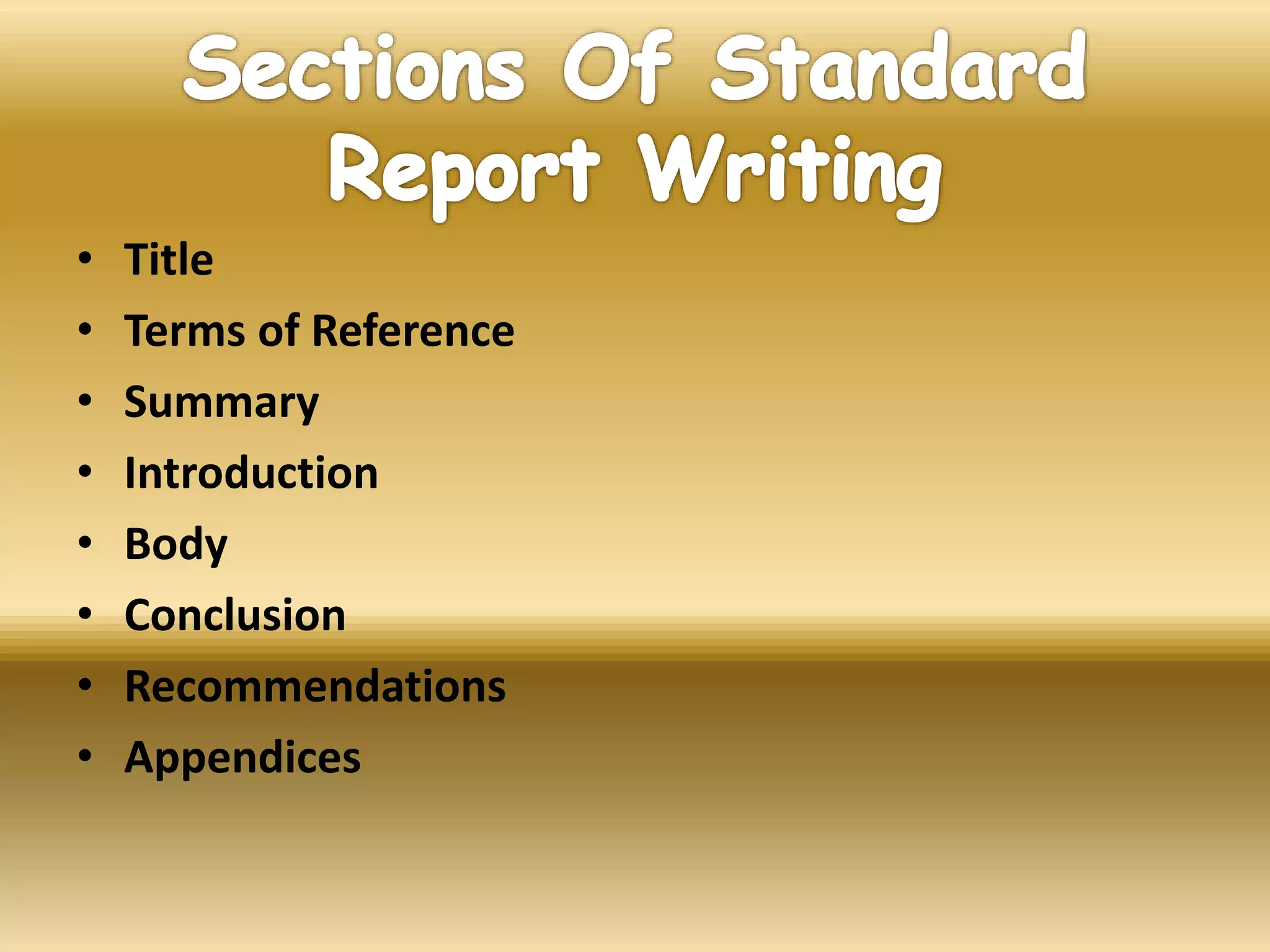 • Title
• Terms of Reference
• Summary
• Introduction
• Body
• Conclusion
• Recommendations
• Appendices
 