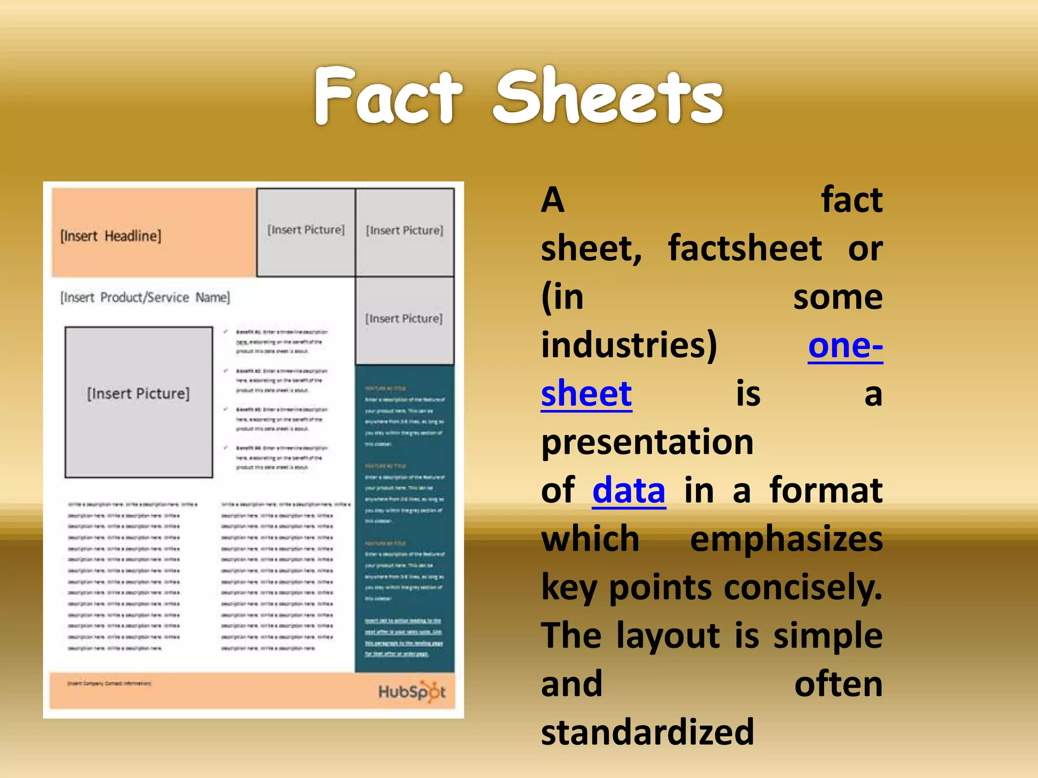 A fact
sheet, factsheet or
(in some
industries) one-
sheet is a
presentation
of data in a format
which emphasizes
key points concisely.
The layout is simple
and often
standardized
 