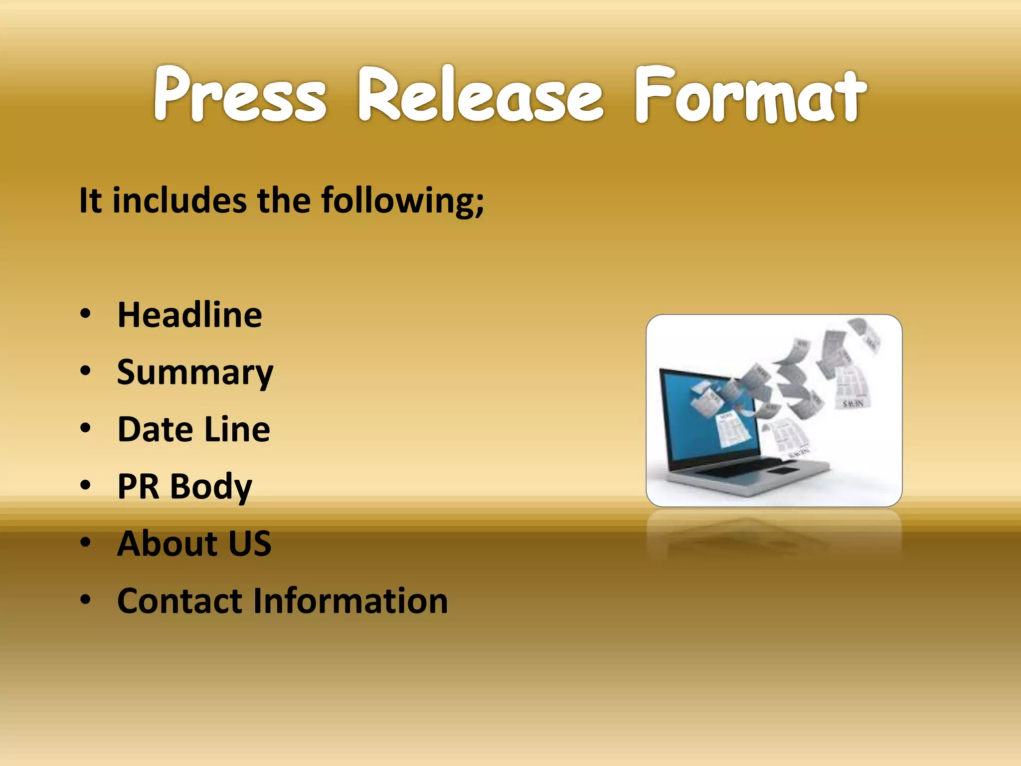 It includes the following;
• Headline
• Summary
• Date Line
• PR Body
• About US
• Contact Information
 