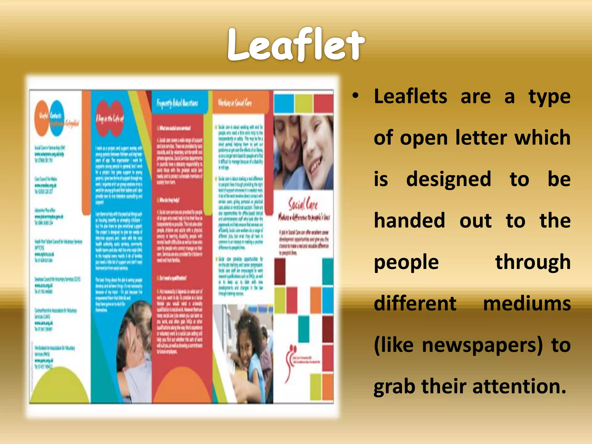 • Leaflets are a type
of open letter which
is designed to be
handed out to the
people through
different mediums
(like newspapers) to
grab their attention.
 