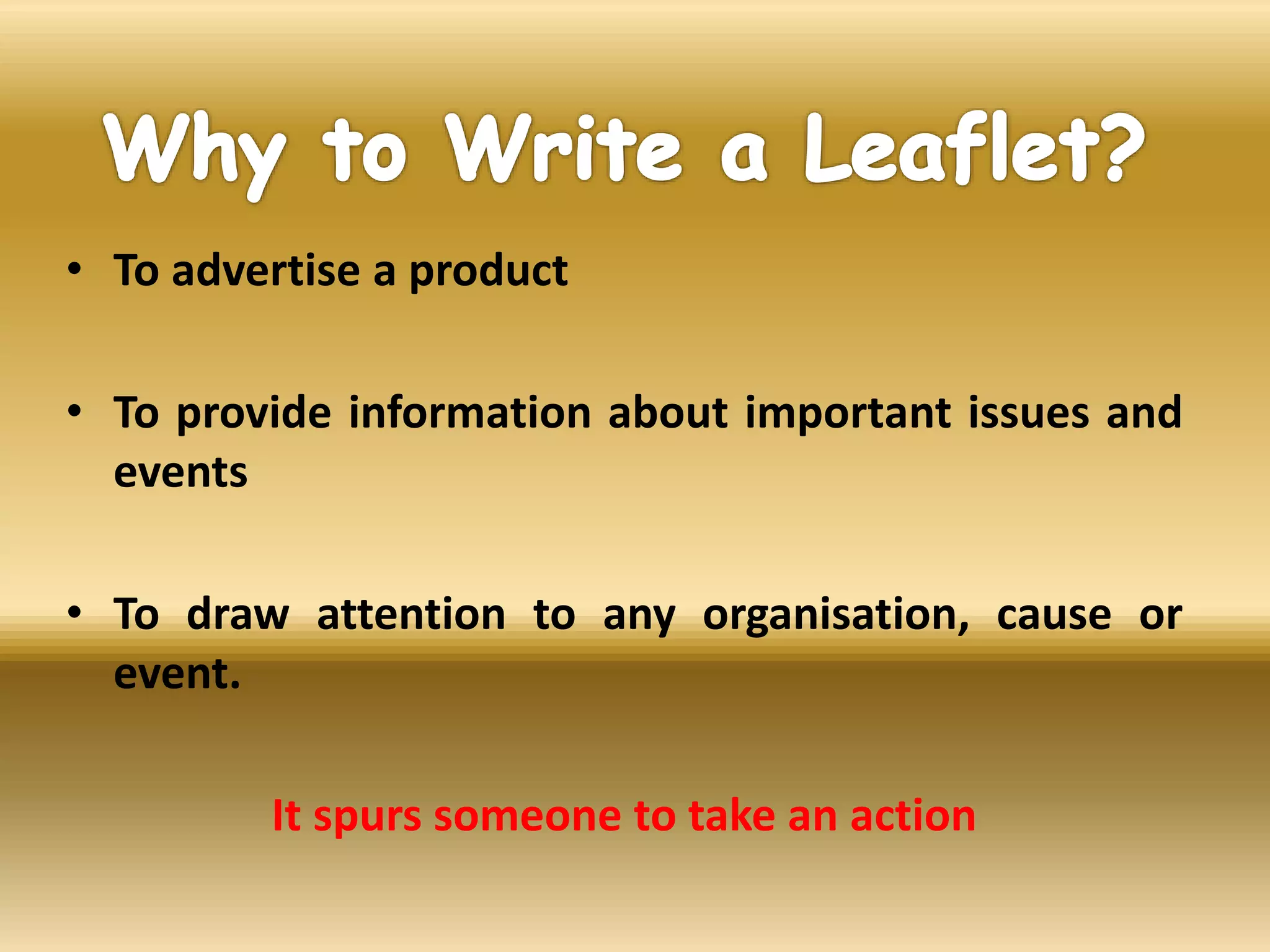 • To advertise a product
• To provide information about important issues and
events
• To draw attention to any organisation, cause or
event.
It spurs someone to take an action
 