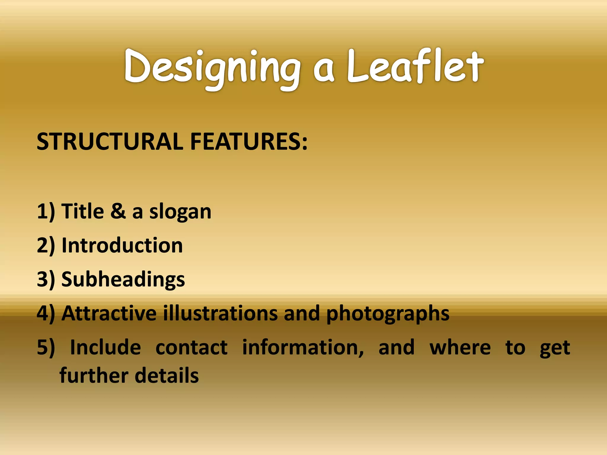 STRUCTURAL FEATURES:
1) Title & a slogan
2) Introduction
3) Subheadings
4) Attractive illustrations and photographs
5) Include contact information, and where to get
further details
 