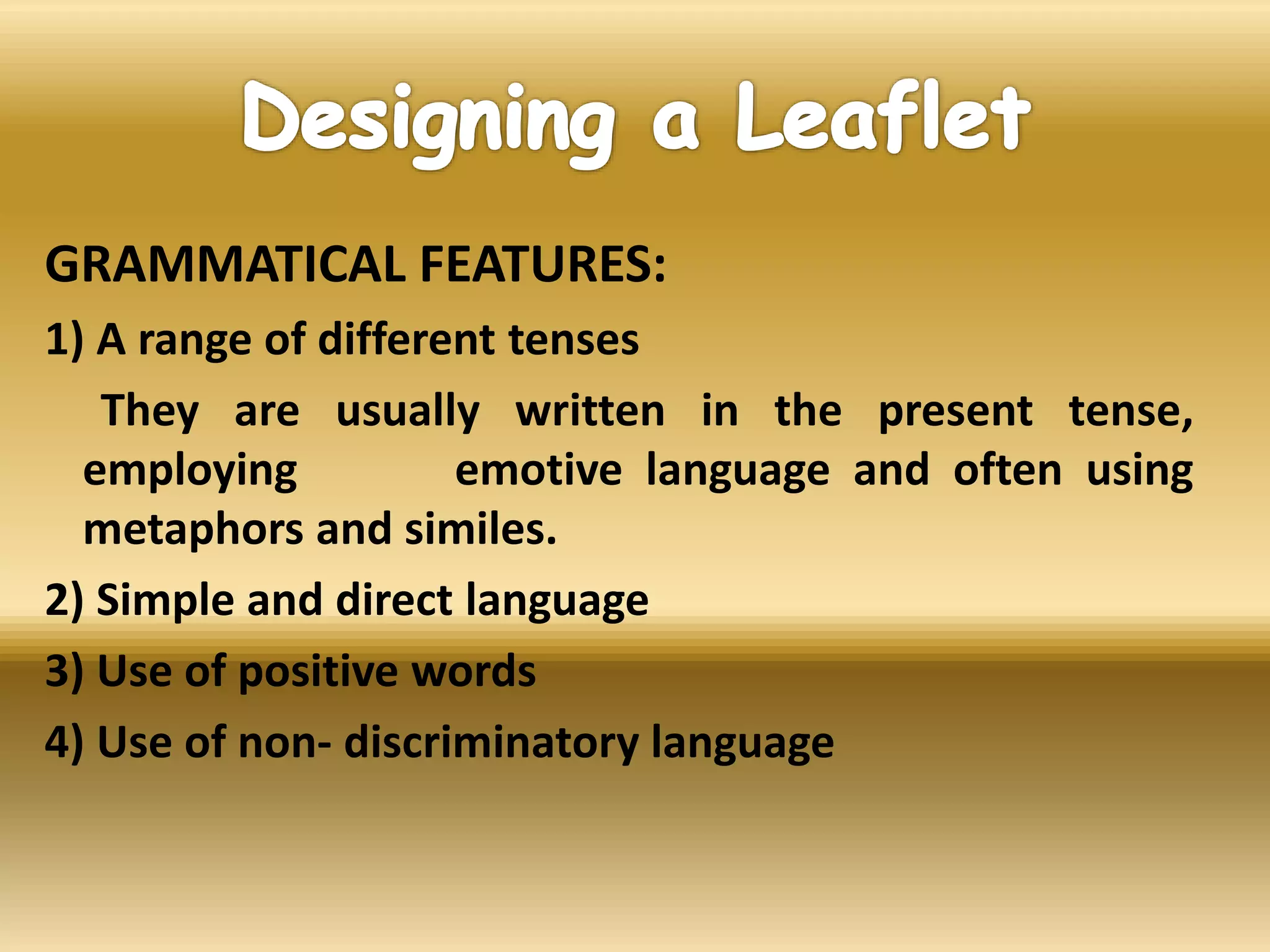 GRAMMATICAL FEATURES:
1) A range of different tenses
They are usually written in the present tense,
employing emotive language and often using
metaphors and similes.
2) Simple and direct language
3) Use of positive words
4) Use of non- discriminatory language
 