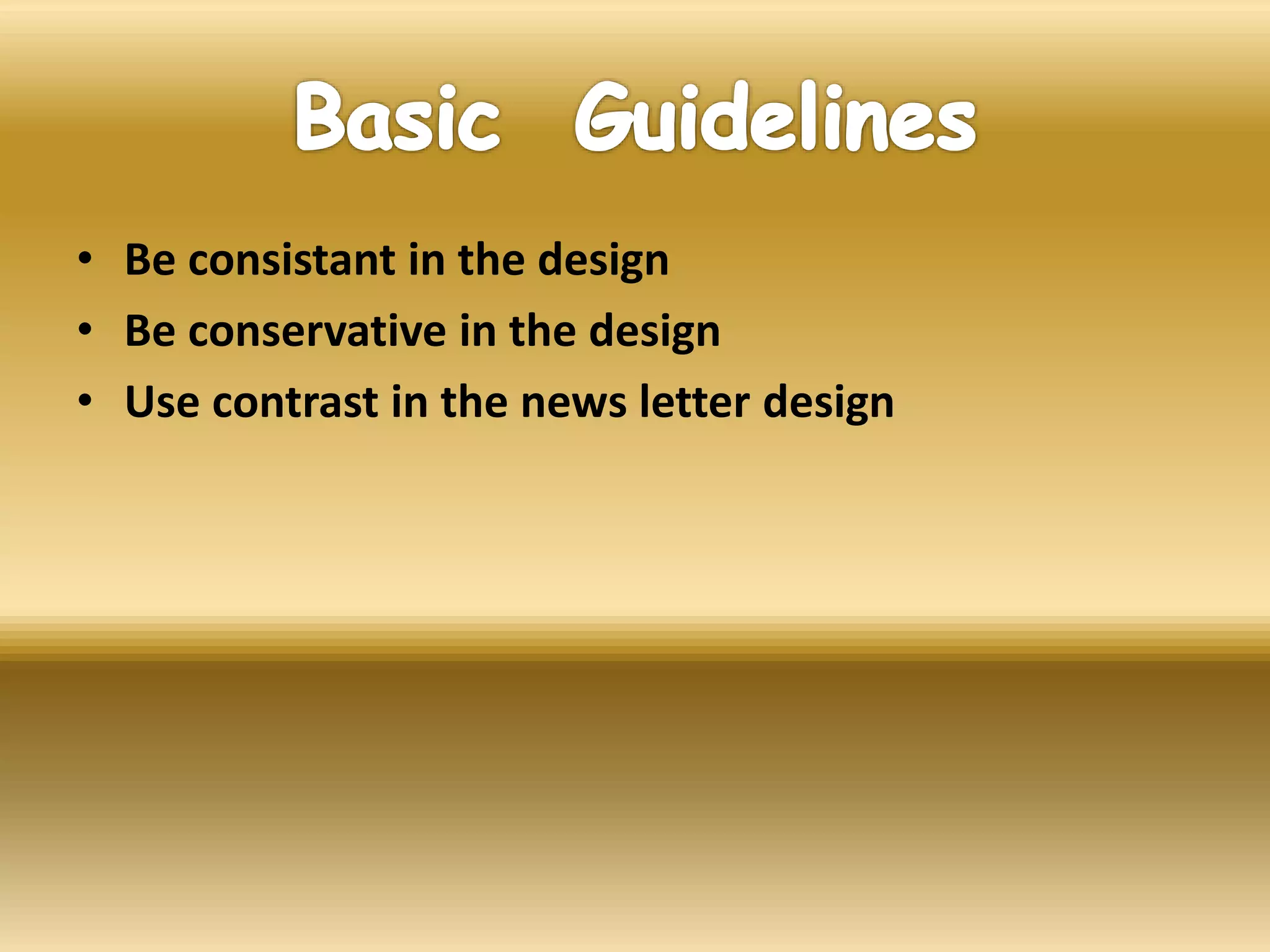 • Be consistant in the design
• Be conservative in the design
• Use contrast in the news letter design
 