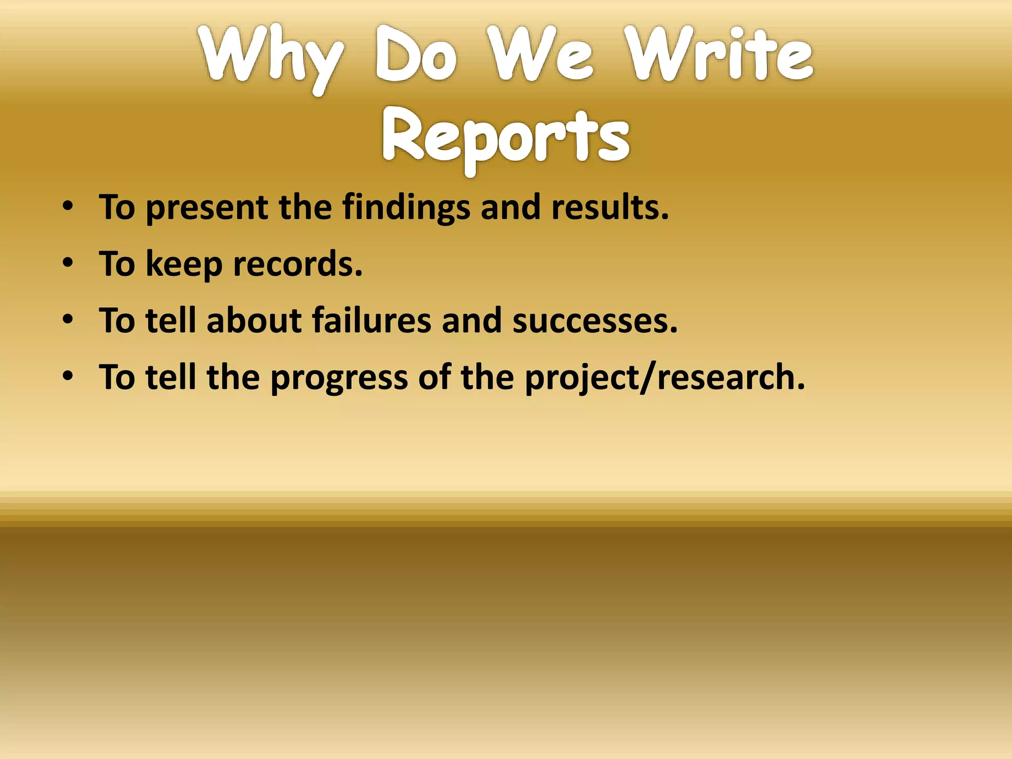 • To present the findings and results.
• To keep records.
• To tell about failures and successes.
• To tell the progress of the project/research.
 