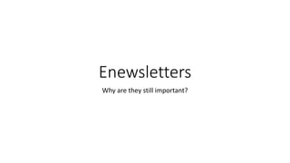 Enewsletters
Why are they still important?
 