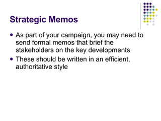 Strategic Memos As part of your campaign, you may need to send formal memos that brief the stakeholders on the key developments These should be written in an efficient, authoritative style 