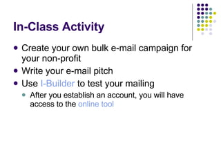 In-Class Activity Create your own bulk e-mail campaign for your non-profit Write your e-mail pitch Use  I-Builder  to test your mailing After you establish an account, you will have access to the  online tool 