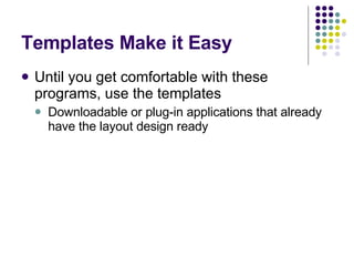 Templates Make it Easy Until you get comfortable with these programs, use the templates Downloadable or plug-in applications that already have the layout design ready 