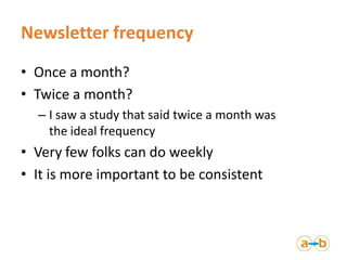 Newsletter frequency
• Once a month?
• Twice a month?
  – I saw a study that said twice a month was
    the ideal frequenc...